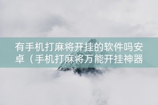 有手机打麻将开挂的软件吗安卓（手机打麻将万能开挂神器）