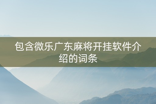 包含微乐广东麻将开挂软件介绍的词条