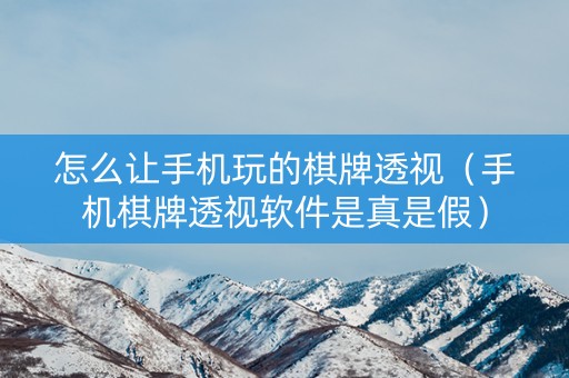 怎么让手机玩的棋牌透视（手机棋牌透视软件是真是假）
