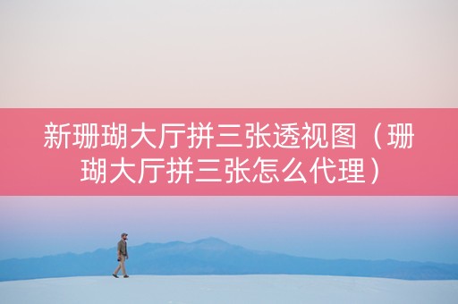 新珊瑚大厅拼三张透视图（珊瑚大厅拼三张怎么代理）