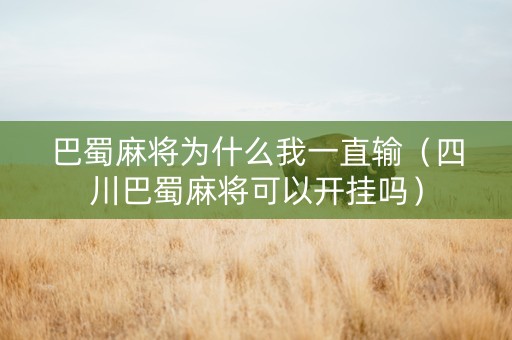巴蜀麻将为什么我一直输（四川巴蜀麻将可以开挂吗）