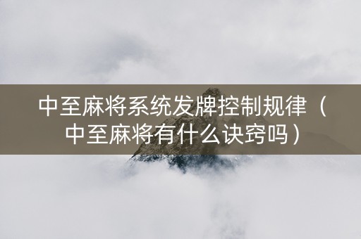 中至麻将系统发牌控制规律（中至麻将有什么诀窍吗）