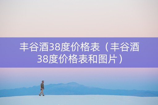 丰谷酒38度价格表（丰谷酒38度价格表和图片）