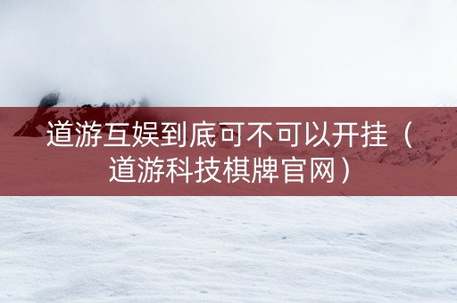 道游互娱到底可不可以开挂（道游科技棋牌官网）