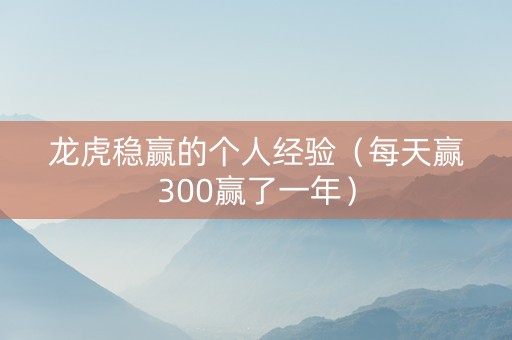 龙虎稳赢的个人经验（每天赢300赢了一年）