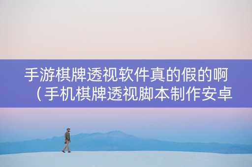 手游棋牌透视软件真的假的啊（手机棋牌透视脚本制作安卓）