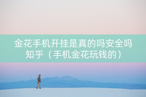 金花手机开挂是真的吗安全吗知乎（手机金花玩钱的）