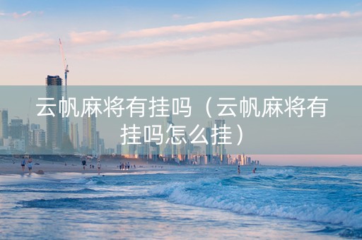 云帆麻将有挂吗（云帆麻将有挂吗怎么挂）