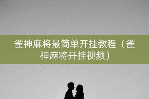 雀神麻将最简单开挂教程（雀神麻将开挂视频）