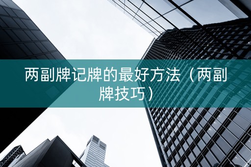 两副牌记牌的最好方法（两副牌技巧）
