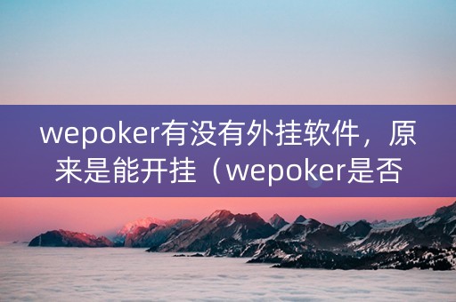wepoker有没有外挂软件，原来是能开挂（wepoker是否有挂）