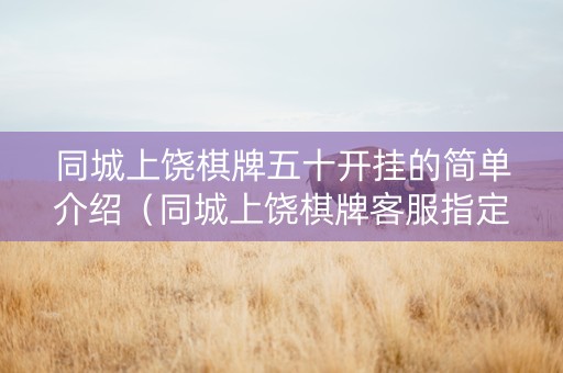 同城上饶棋牌五十开挂的简单介绍（同城上饶棋牌客服指定杰克手游网）