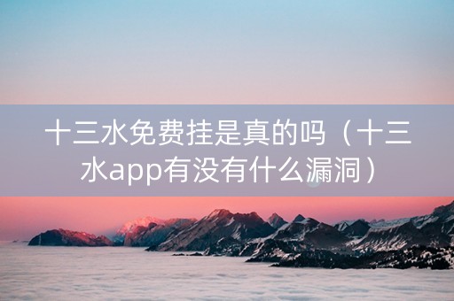 十三水免费挂是真的吗（十三水app有没有什么漏洞）