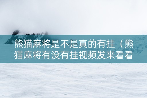 熊猫麻将是不是真的有挂（熊猫麻将有没有挂视频发来看看）