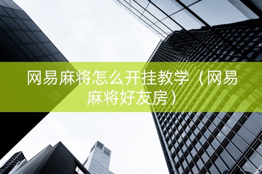 网易麻将怎么开挂教学（网易麻将好友房）