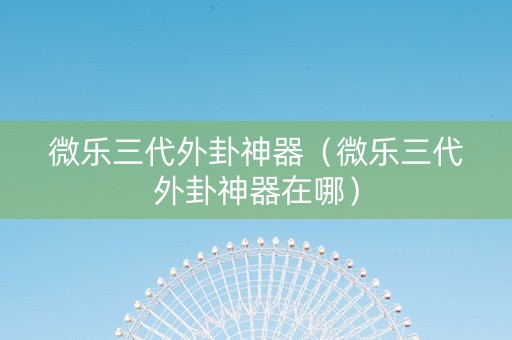 微乐三代外卦神器（微乐三代外卦神器在哪）