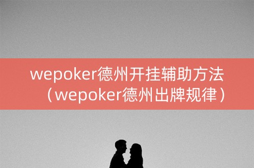 wepoker德州开挂辅助方法（wepoker德州出牌规律）