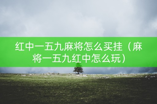 红中一五九麻将怎么买挂（麻将一五九红中怎么玩）