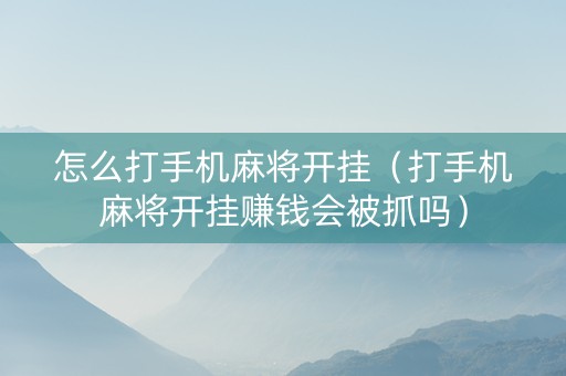 怎么打手机麻将开挂（打手机麻将开挂赚钱会被抓吗）