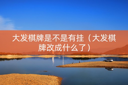 大发棋牌是不是有挂（大发棋牌改成什么了）