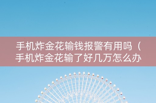 手机炸金花输钱报警有用吗（手机炸金花输了好几万怎么办）