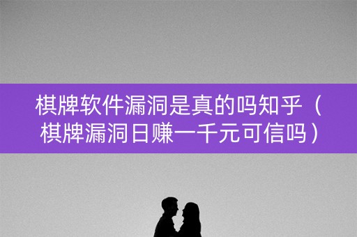 棋牌软件漏洞是真的吗知乎（棋牌漏洞日赚一千元可信吗）