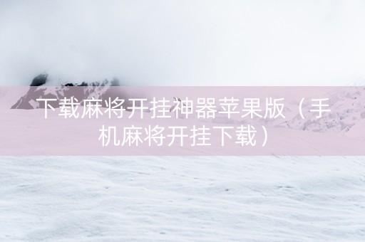 下载麻将开挂神器苹果版（手机麻将开挂下载）