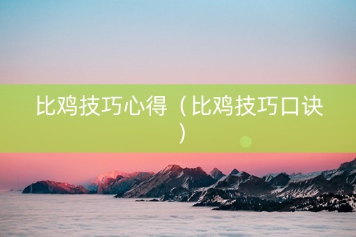 比鸡技巧心得（比鸡技巧口诀）