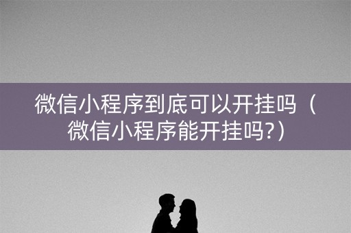 微信小程序到底可以开挂吗（微信小程序能开挂吗?）