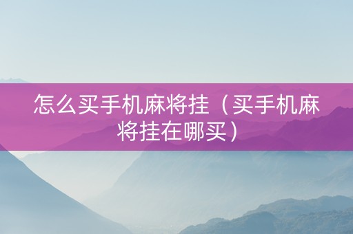 怎么买手机麻将挂（买手机麻将挂在哪买）
