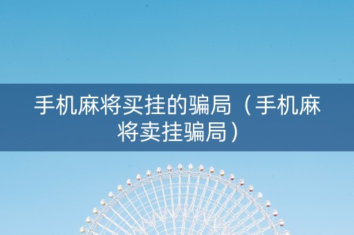 手机麻将买挂的骗局（手机麻将卖挂骗局）