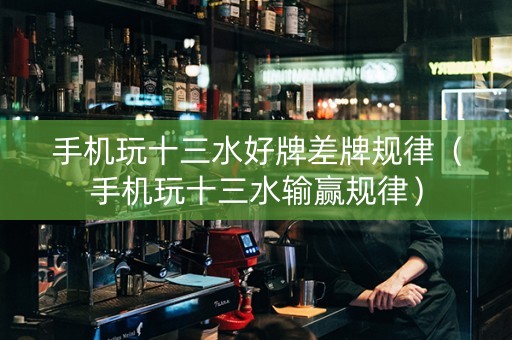 手机玩十三水好牌差牌规律（手机玩十三水输赢规律）