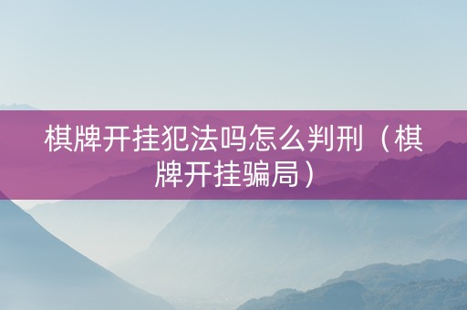 棋牌开挂犯法吗怎么判刑（棋牌开挂骗局）