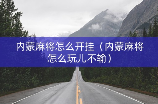 内蒙麻将怎么开挂（内蒙麻将怎么玩儿不输）