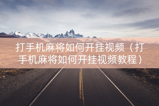 打手机麻将如何开挂视频（打手机麻将如何开挂视频教程）