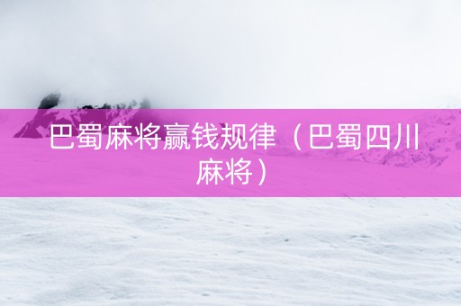 巴蜀麻将赢钱规律（巴蜀四川麻将）