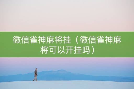 微信雀神麻将挂（微信雀神麻将可以开挂吗）