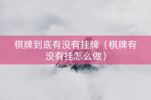 棋牌到底有没有挂牌（棋牌有没有挂怎么做）