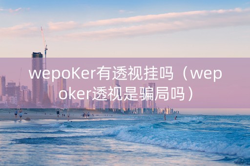 wepoKer有透视挂吗（wepoker透视是骗局吗）