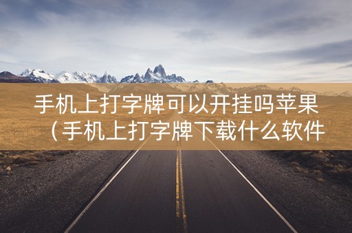 手机上打字牌可以开挂吗苹果（手机上打字牌下载什么软件）