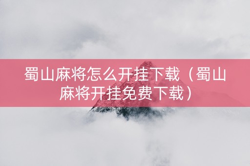蜀山麻将怎么开挂下载（蜀山麻将开挂免费下载）