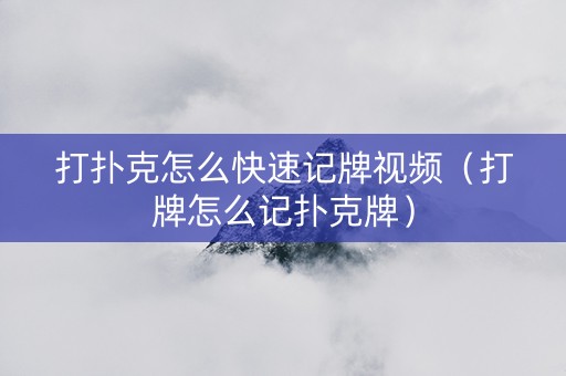 打扑克怎么快速记牌视频（打牌怎么记扑克牌）