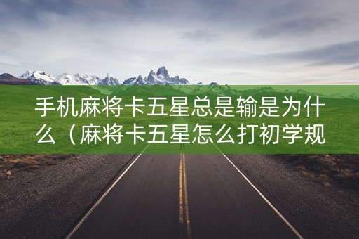 手机麻将卡五星总是输是为什么（麻将卡五星怎么打初学规则）