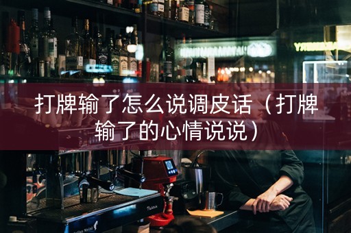 打牌输了怎么说调皮话（打牌输了的心情说说）
