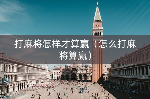打麻将怎样才算赢（怎么打麻将算赢）