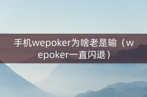 手机wepoker为啥老是输（wepoker一直闪退）