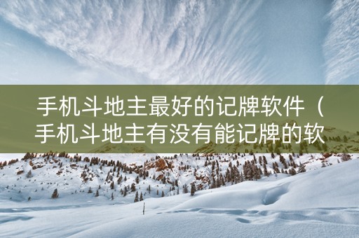 手机斗地主最好的记牌软件（手机斗地主有没有能记牌的软件）