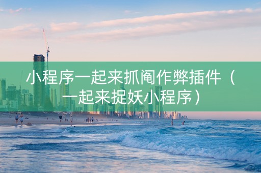 小程序一起来抓阄作弊插件（一起来捉妖小程序）