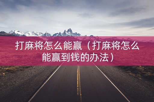 打麻将怎么能赢（打麻将怎么能赢到钱的办法）