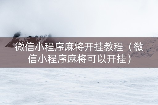 微信小程序麻将开挂教程（微信小程序麻将可以开挂）